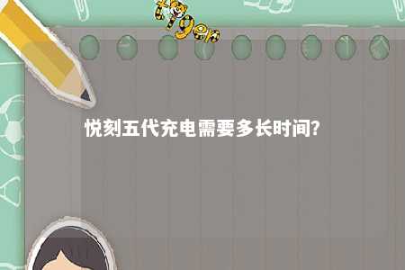 悦刻五代充电需要多长时间？ 